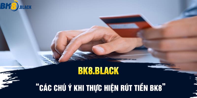 Các chú ý khi thực hiện rút tiền BK8