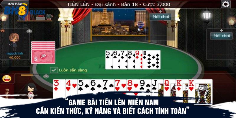 Game bài tiến lên miền Nam cần kiến thức, kỹ năng và biết cách tính toán