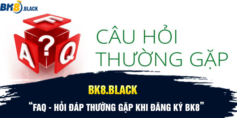 Hỏi đáp thường gặp khi đăng ký BK8