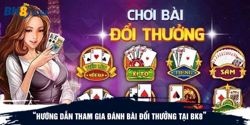 Hướng dẫn tham gia đánh bài đổi thưởng tại BK8