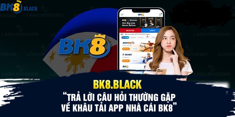 Trả lời câu hỏi thường gặp về khâu tải app nhà cái BK8