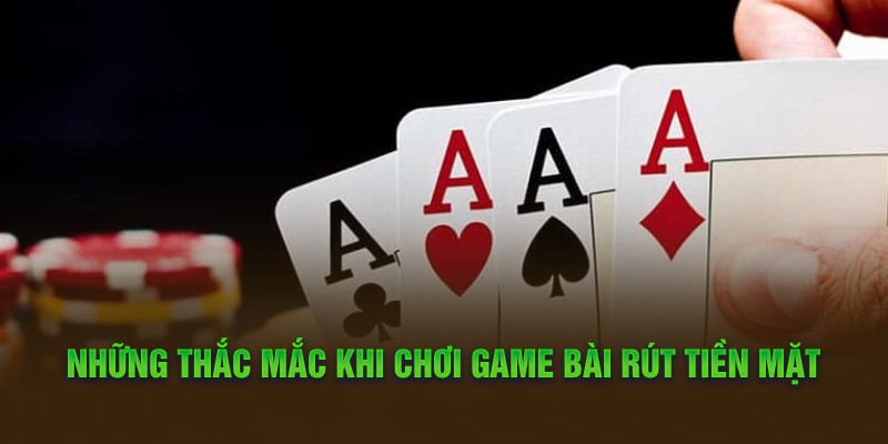 Những thắc mắc khi chơi game bài rút tiền mặt