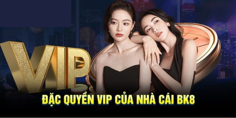 Đặc quyền VIP của nhà cái BK8